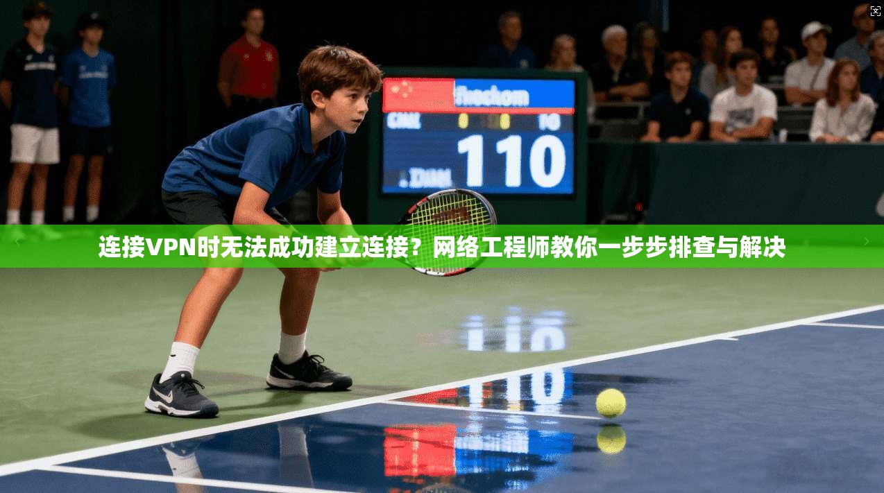连接VPN时无法成功建立连接？网络工程师教你一步步排查与解决
