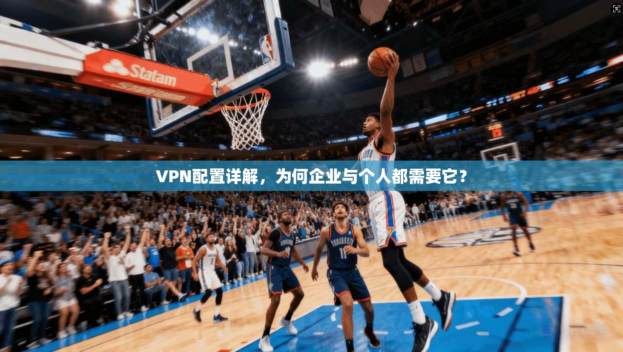 VPN配置详解，为何企业与个人都需要它？