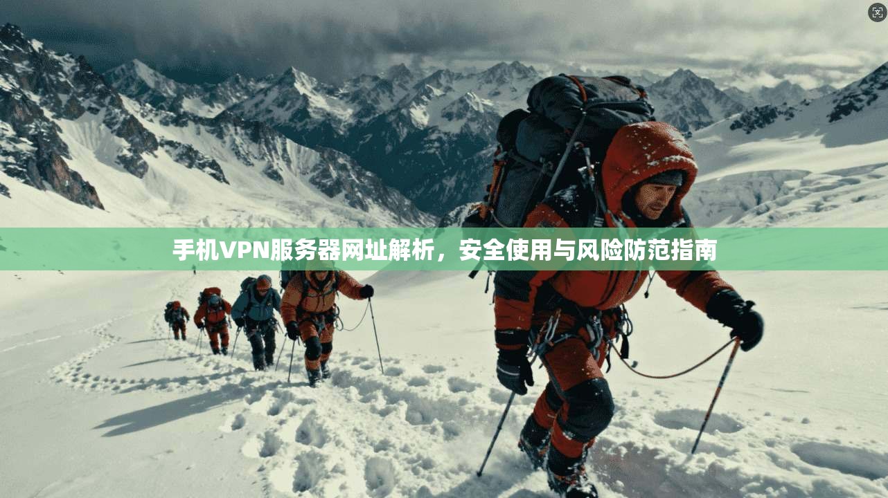手机VPN服务器网址解析，安全使用与风险防范指南