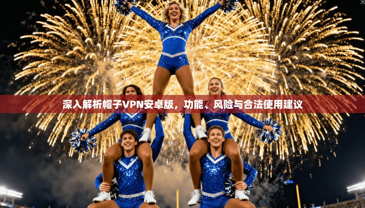 深入解析帽子VPN安卓版，功能、风险与合法使用建议
