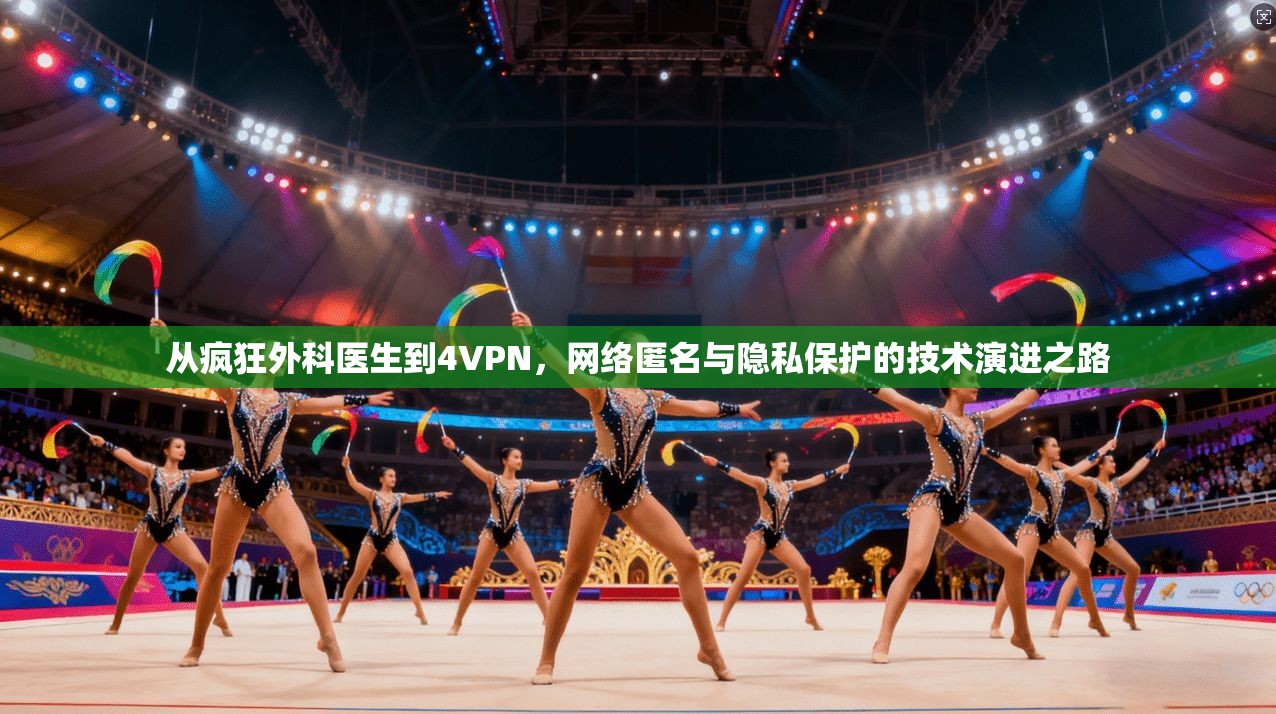 从疯狂外科医生到4VPN，网络匿名与隐私保护的技术演进之路