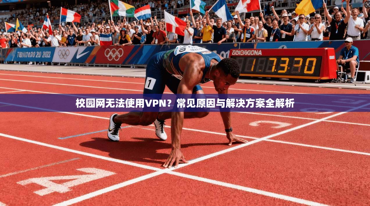 校园网无法使用VPN？常见原因与解决方案全解析