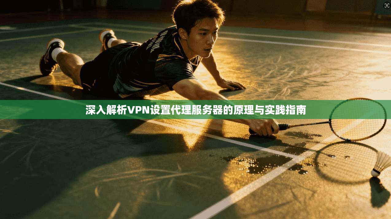 深入解析VPN设置代理服务器的原理与实践指南