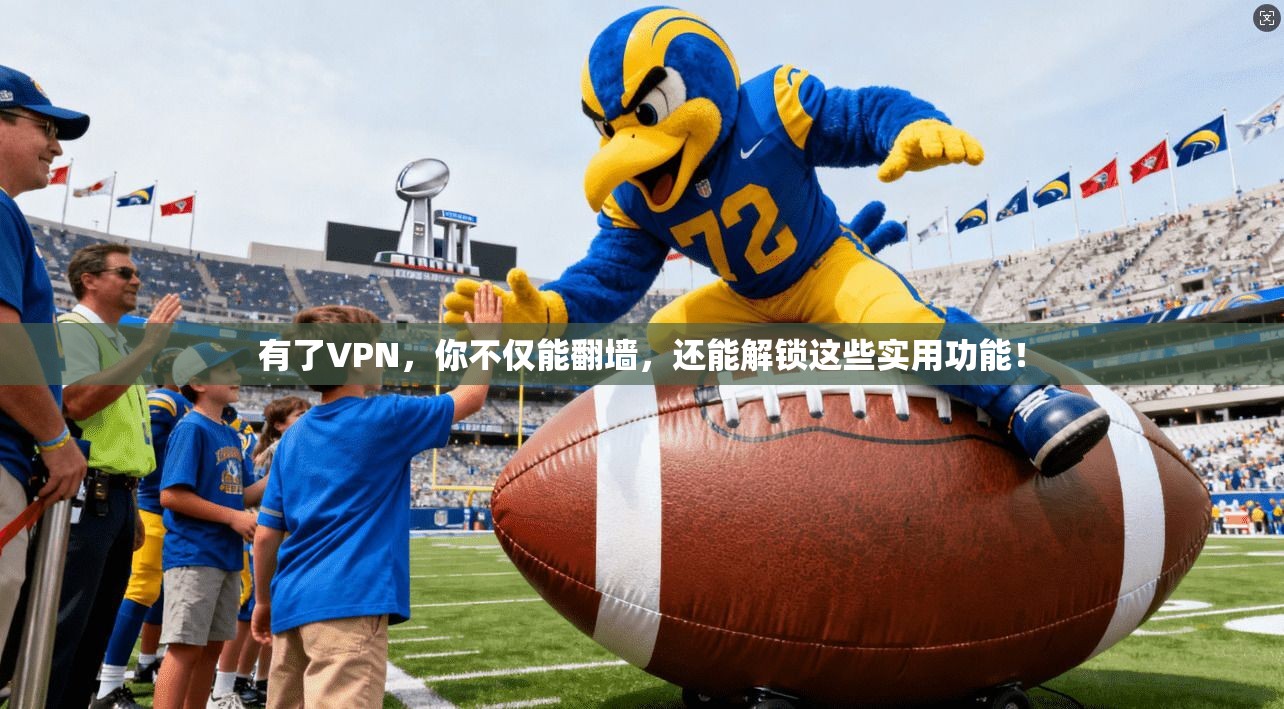 有了VPN，你不仅能翻墙，还能解锁这些实用功能！