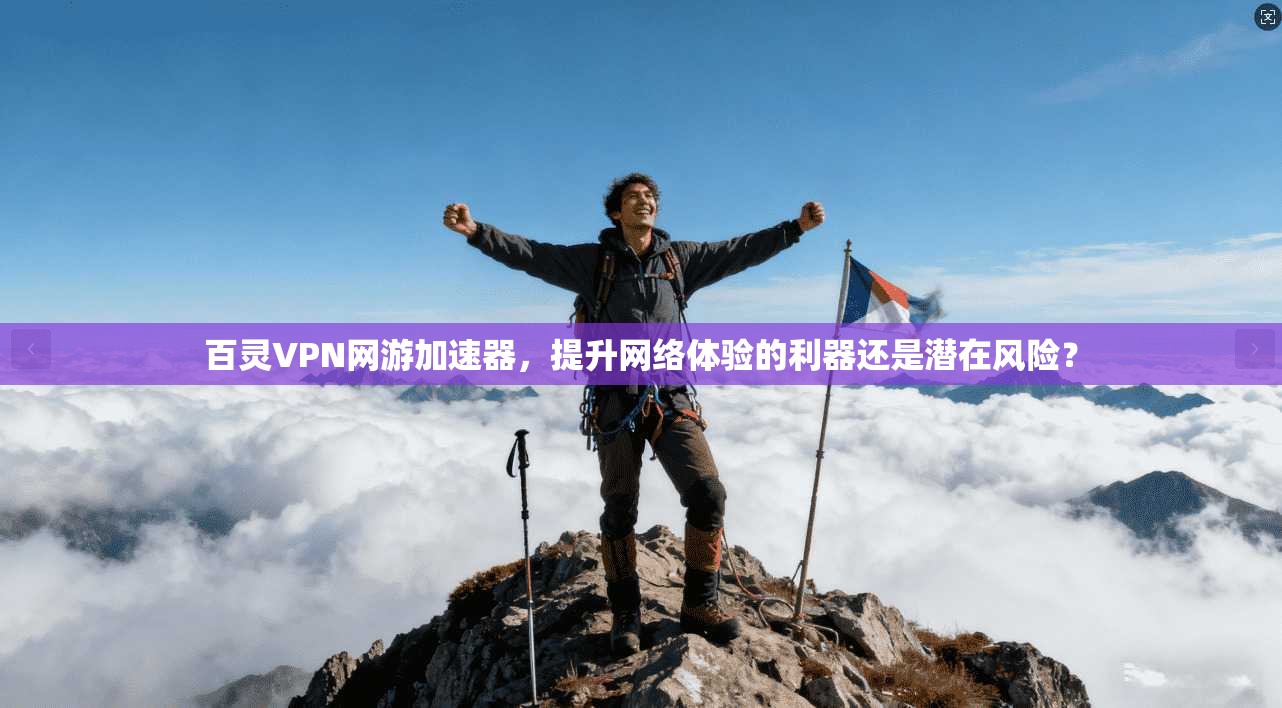 百灵VPN网游加速器，提升网络体验的利器还是潜在风险？