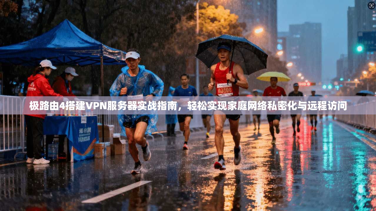 极路由4搭建VPN服务器实战指南，轻松实现家庭网络私密化与远程访问
