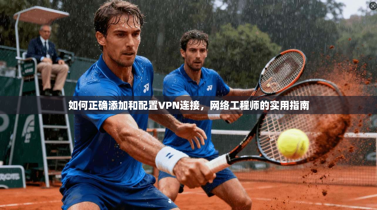 如何正确添加和配置VPN连接，网络工程师的实用指南