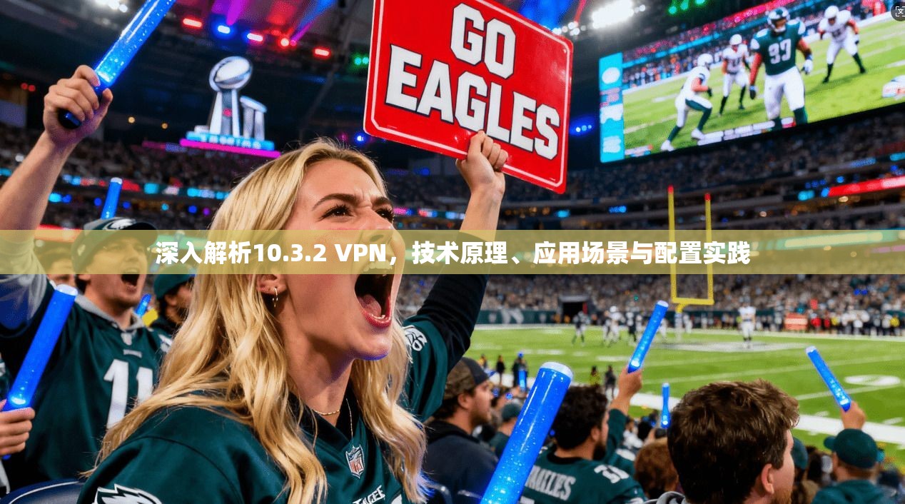 深入解析10.3.2 VPN，技术原理、应用场景与配置实践