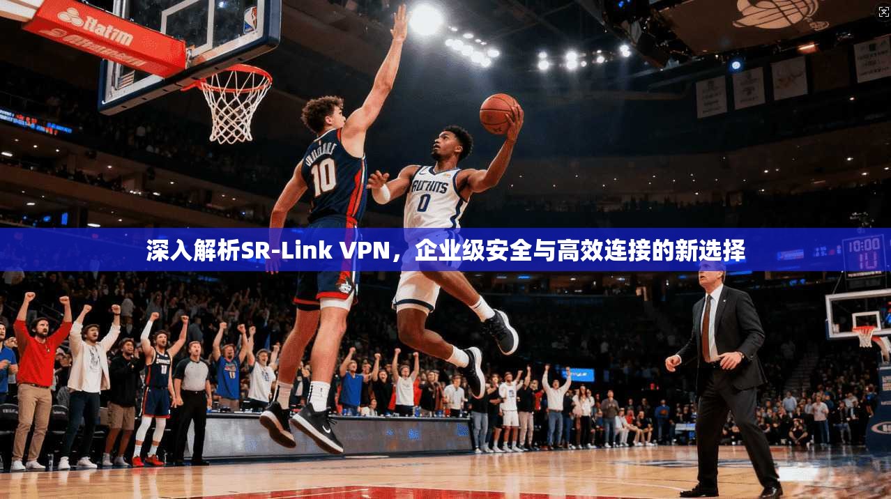 深入解析SR-Link VPN，企业级安全与高效连接的新选择
