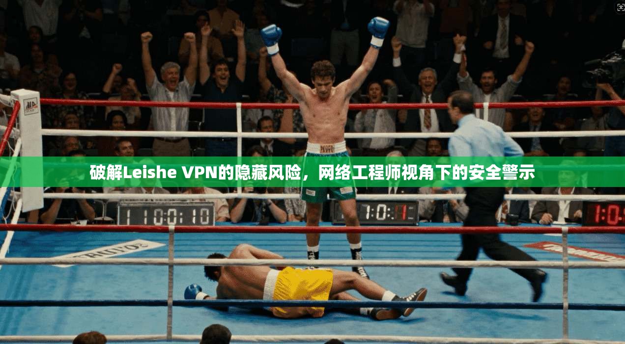 破解Leishe VPN的隐藏风险，网络工程师视角下的安全警示