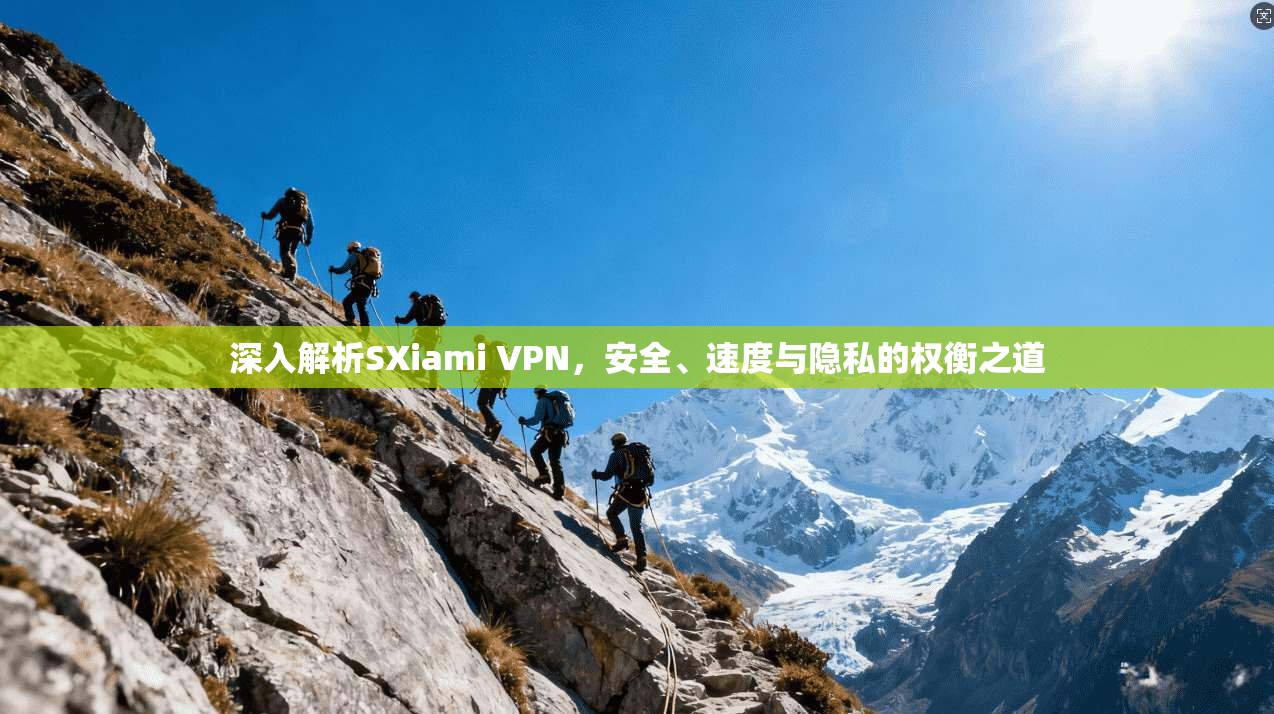 深入解析SXiami VPN，安全、速度与隐私的权衡之道