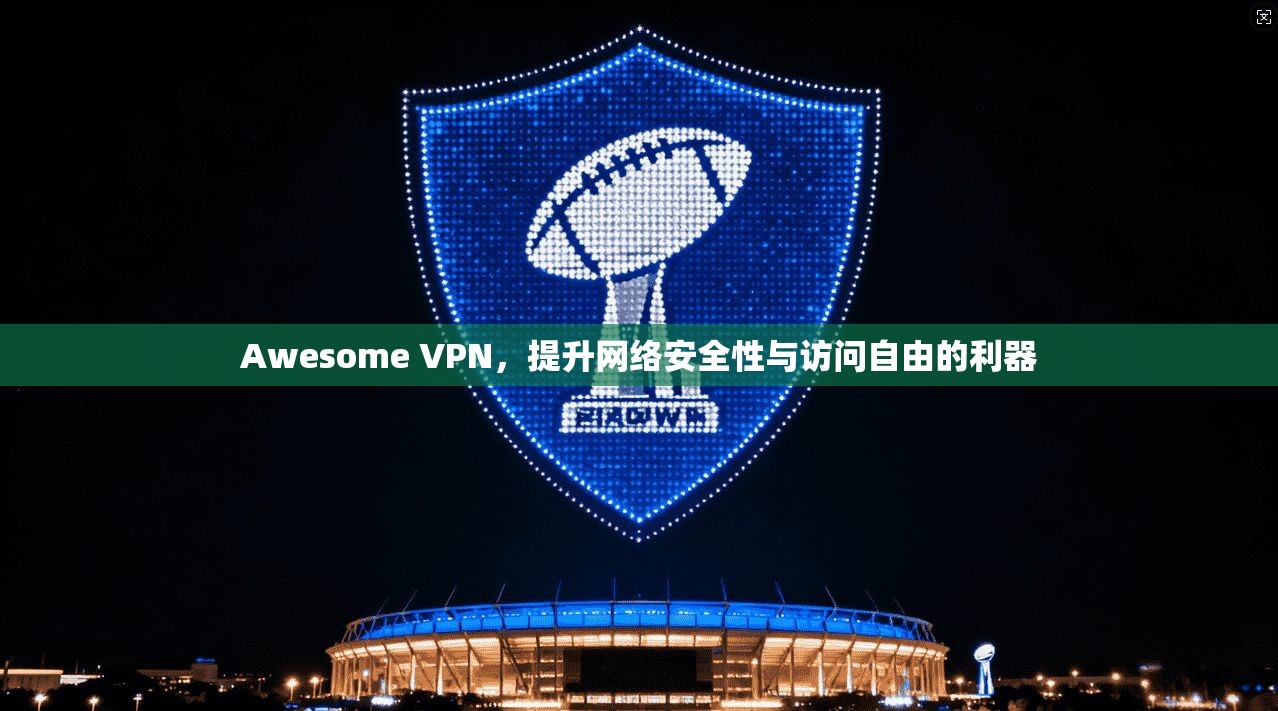 Awesome VPN，提升网络安全性与访问自由的利器