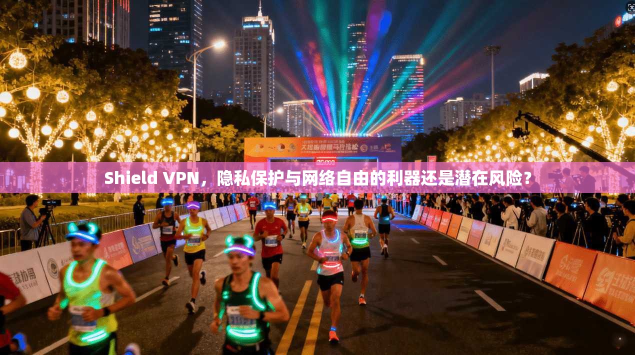 Shield VPN，隐私保护与网络自由的利器还是潜在风险？