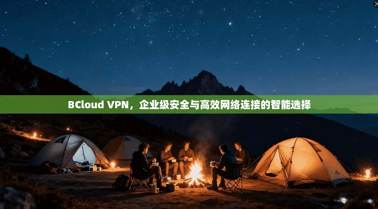BCloud VPN，企业级安全与高效网络连接的智能选择