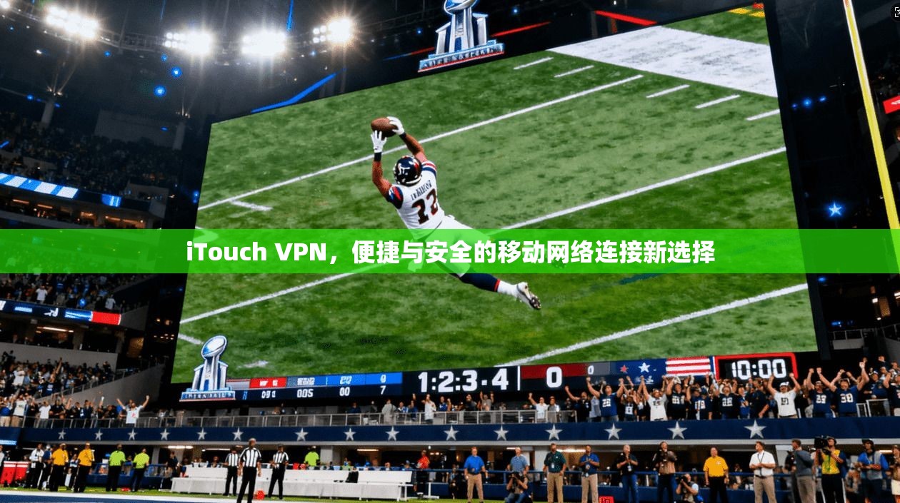 iTouch VPN，便捷与安全的移动网络连接新选择