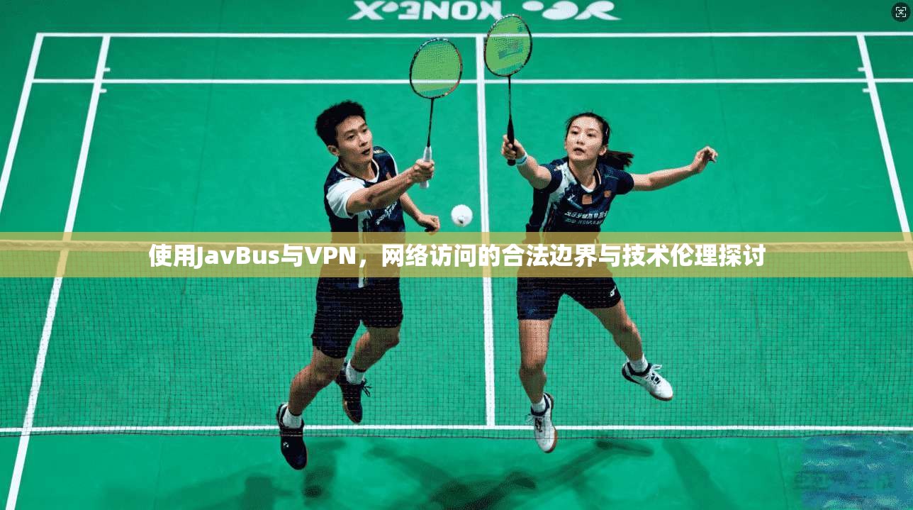使用JavBus与VPN，网络访问的合法边界与技术伦理探讨