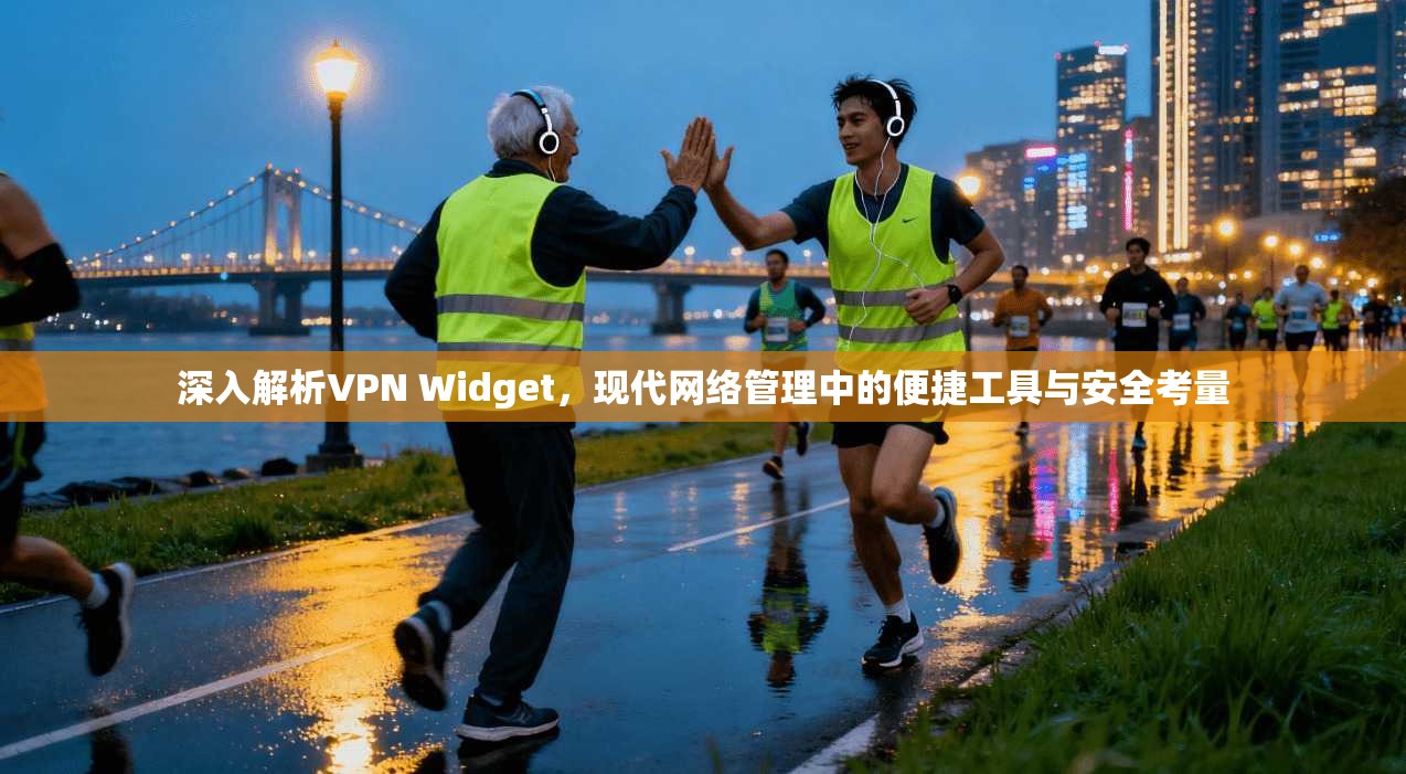 深入解析VPN Widget，现代网络管理中的便捷工具与安全考量