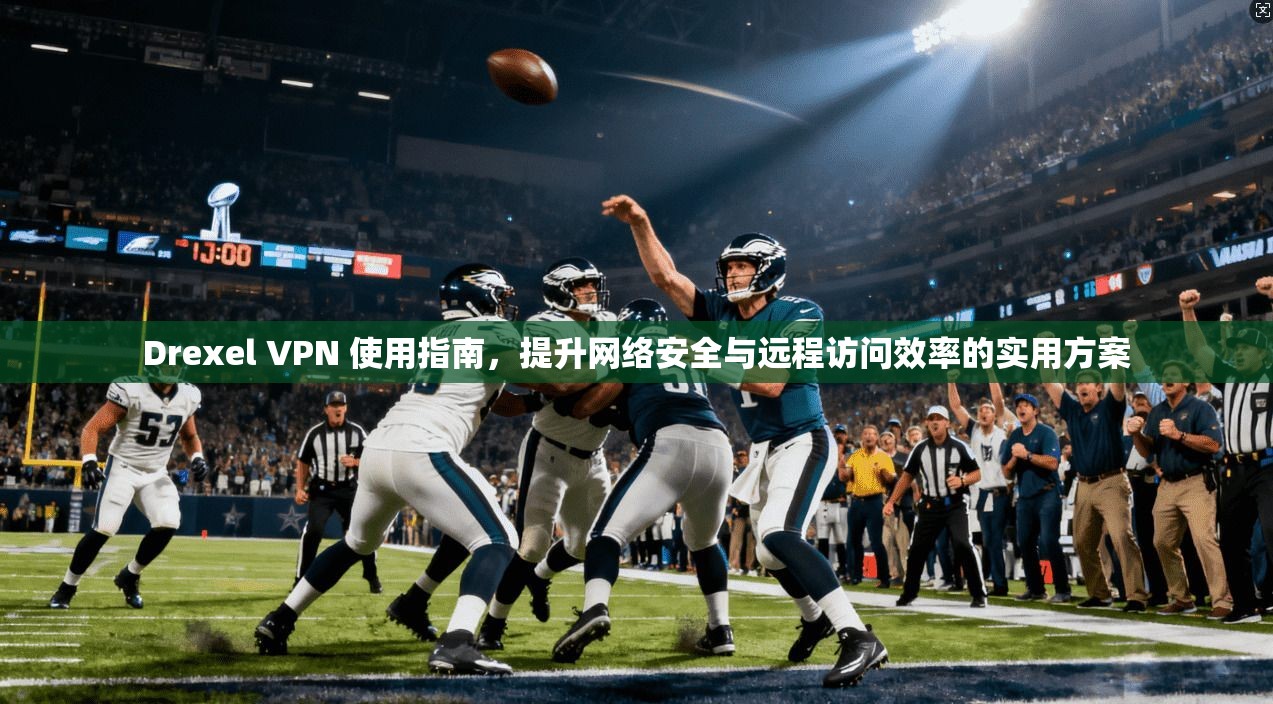 Drexel VPN 使用指南，提升网络安全与远程访问效率的实用方案