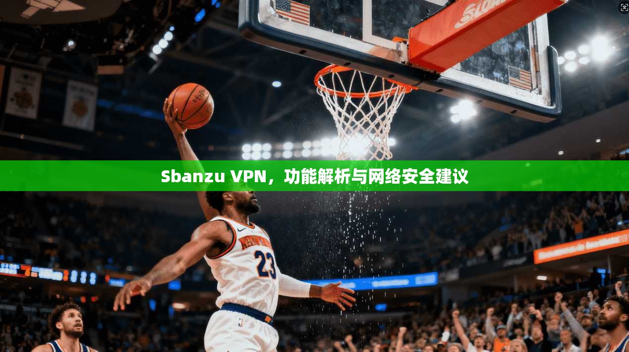 Sbanzu VPN，功能解析与网络安全建议