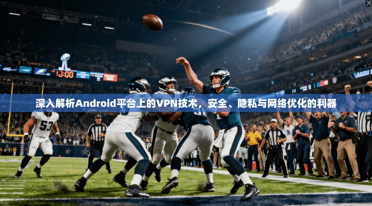 深入解析Android平台上的VPN技术，安全、隐私与网络优化的利器