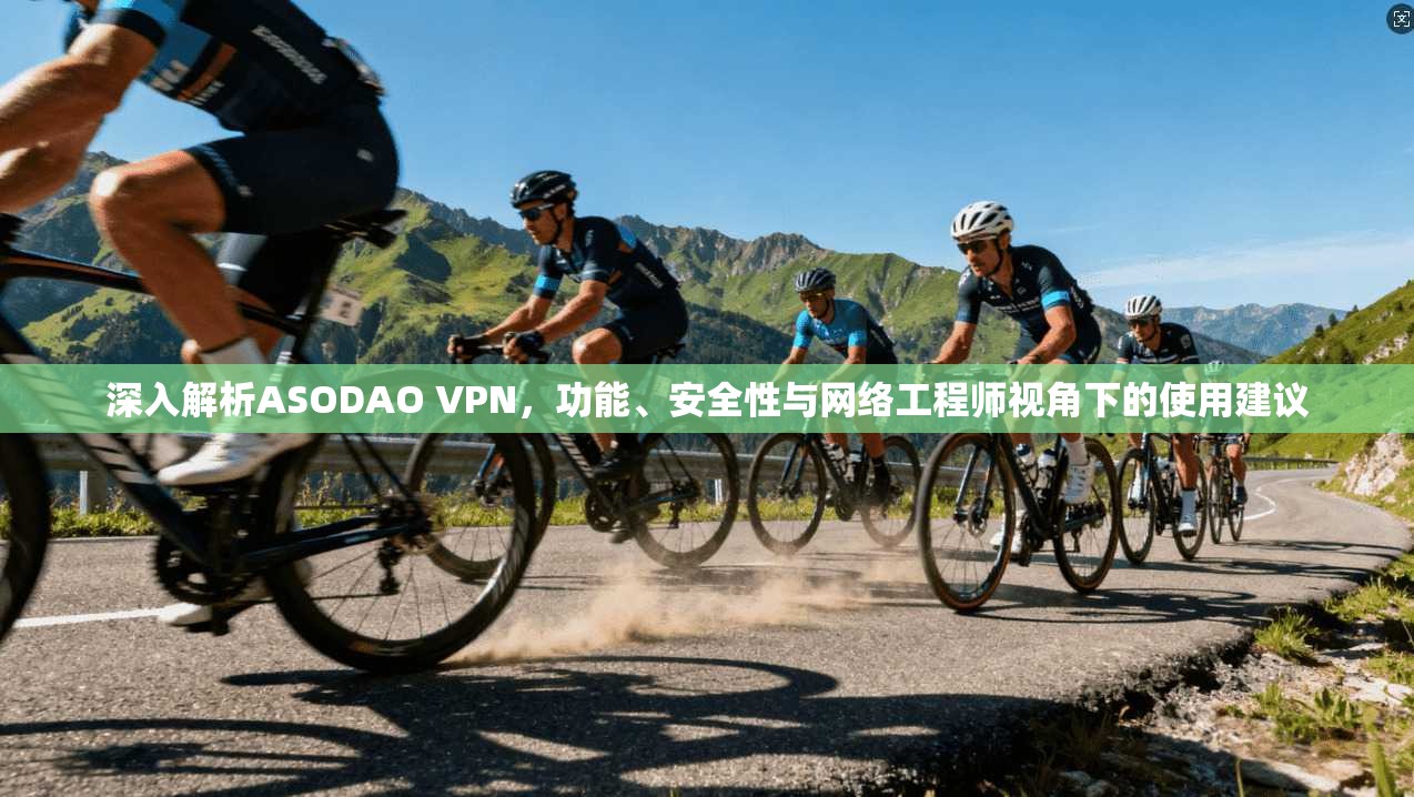 深入解析ASODAO VPN，功能、安全性与网络工程师视角下的使用建议