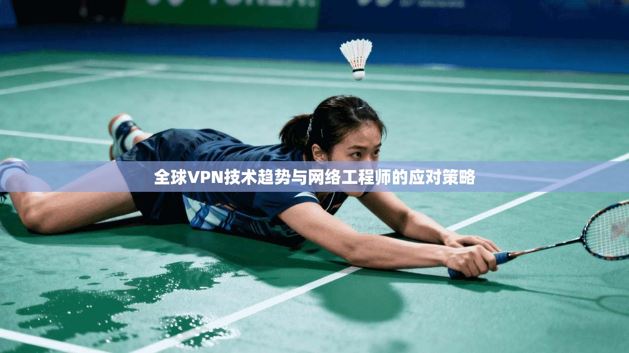 全球VPN技术趋势与网络工程师的应对策略