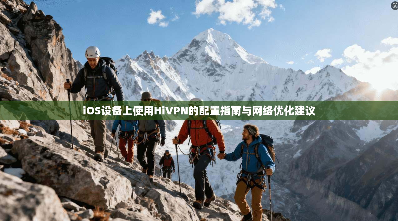 iOS设备上使用HiVPN的配置指南与网络优化建议