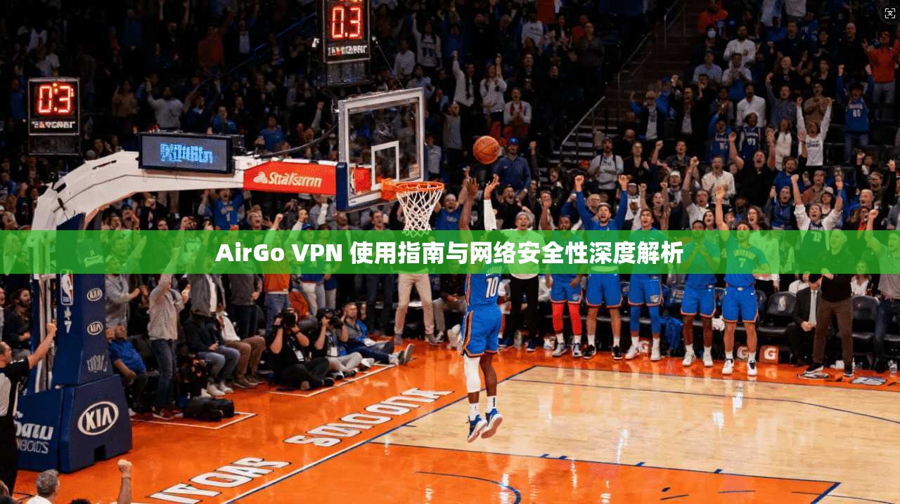 AirGo VPN 使用指南与网络安全性深度解析