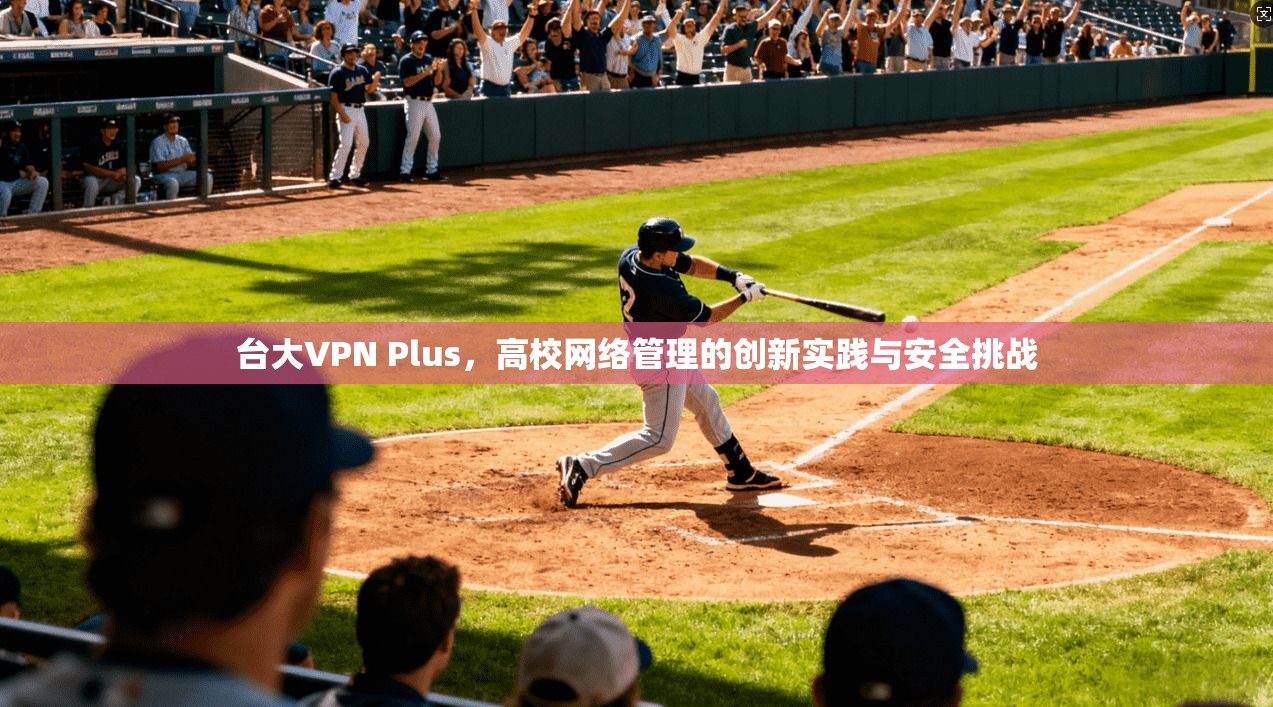 台大VPN Plus，高校网络管理的创新实践与安全挑战