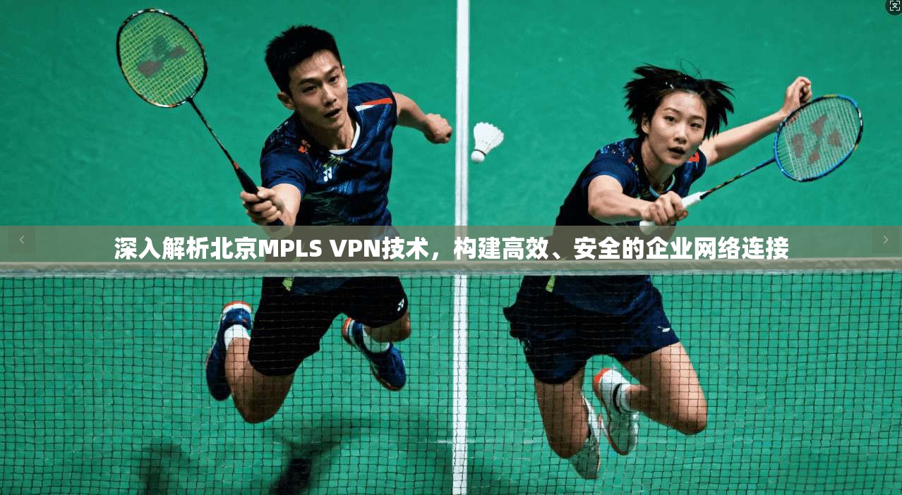 深入解析北京MPLS VPN技术，构建高效、安全的企业网络连接