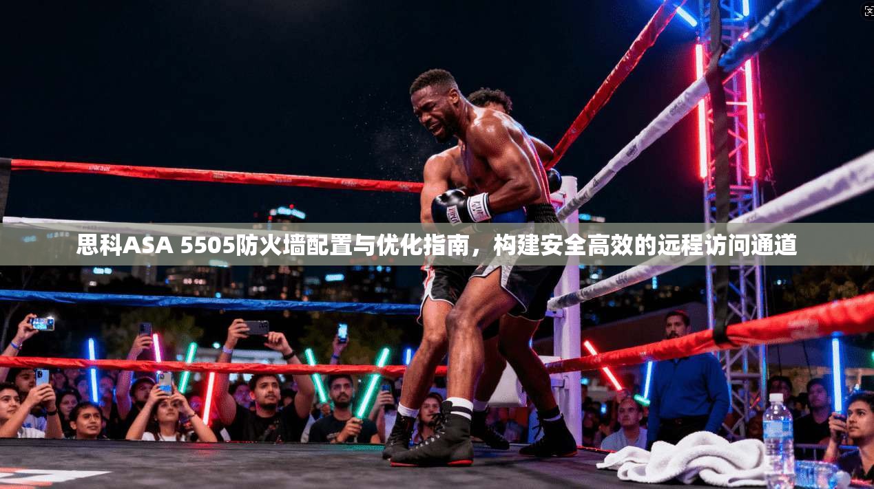 思科ASA 5505防火墙配置与优化指南，构建安全高效的远程访问通道