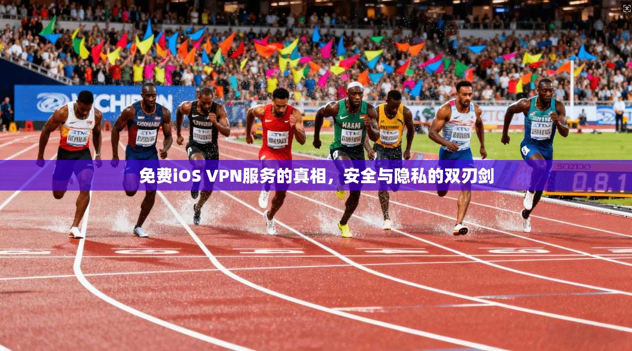 免费iOS VPN服务的真相，安全与隐私的双刃剑