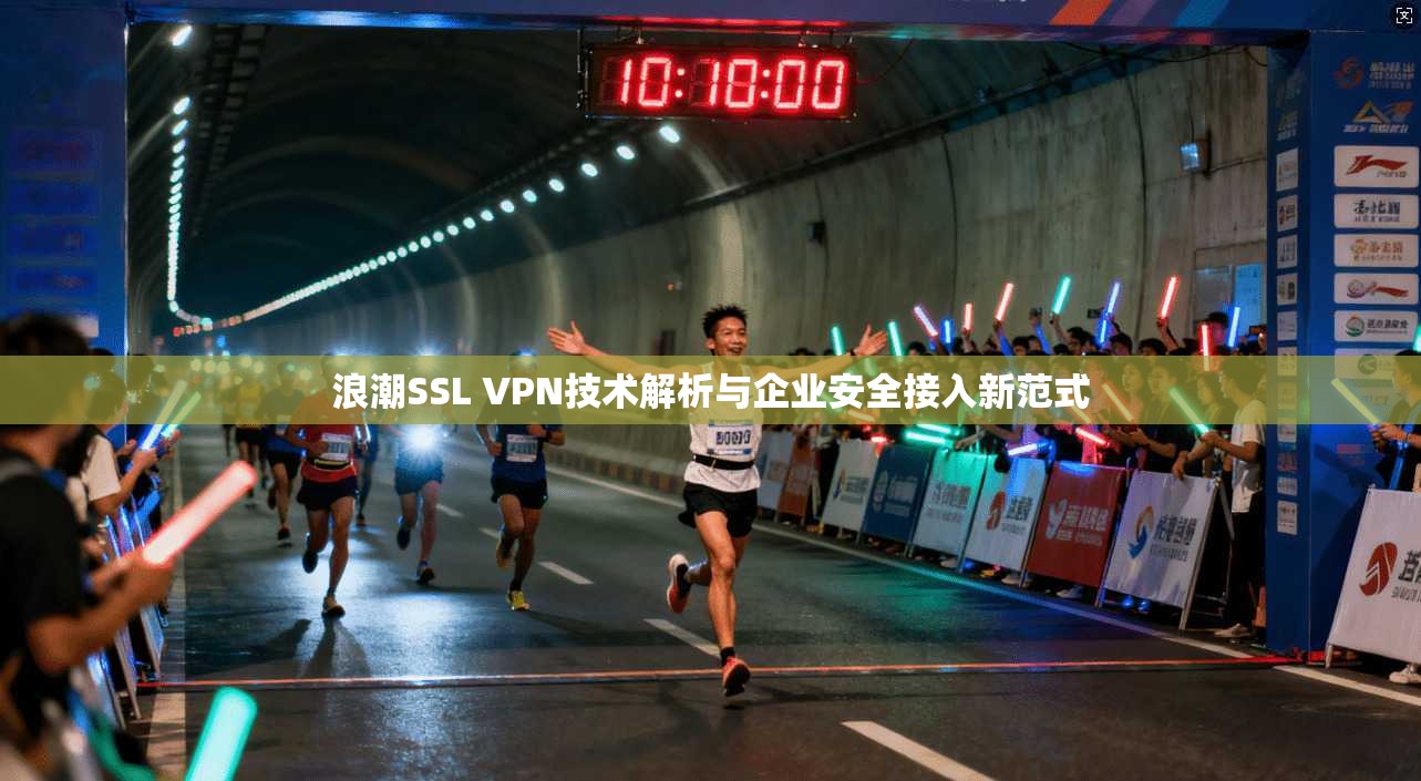 浪潮SSL VPN技术解析与企业安全接入新范式