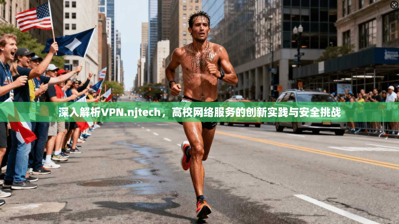 深入解析VPN.njtech，高校网络服务的创新实践与安全挑战