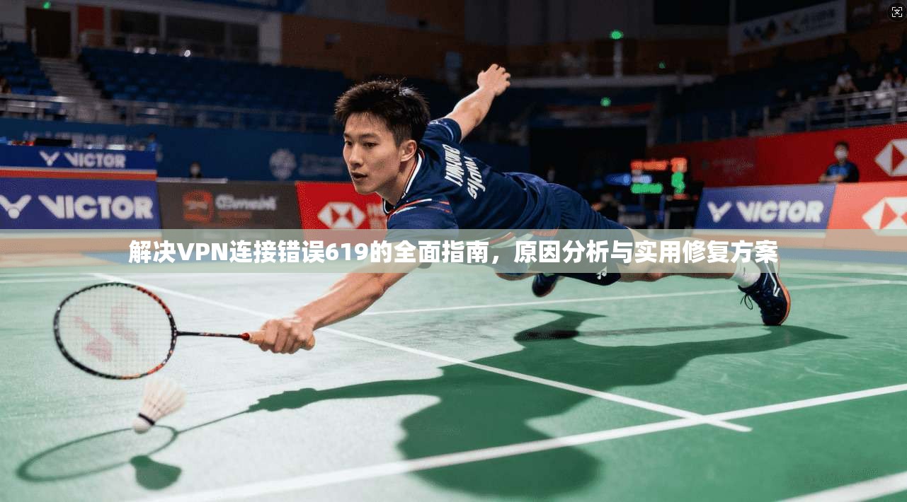 解决VPN连接错误619的全面指南，原因分析与实用修复方案