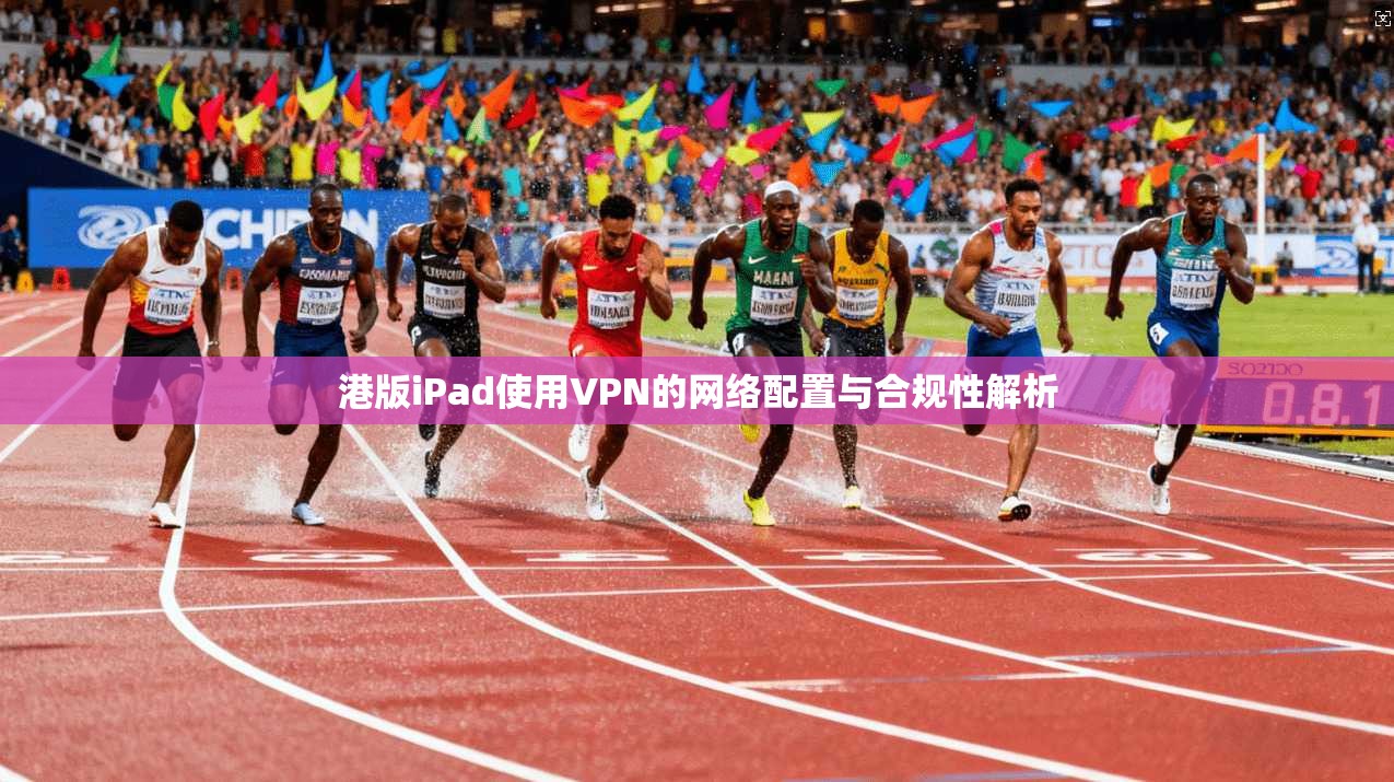 港版iPad使用VPN的网络配置与合规性解析