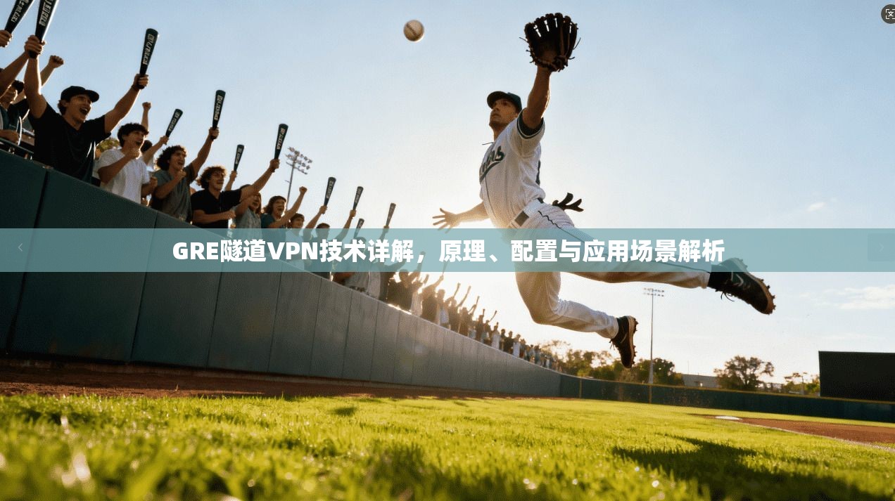 GRE隧道VPN技术详解，原理、配置与应用场景解析