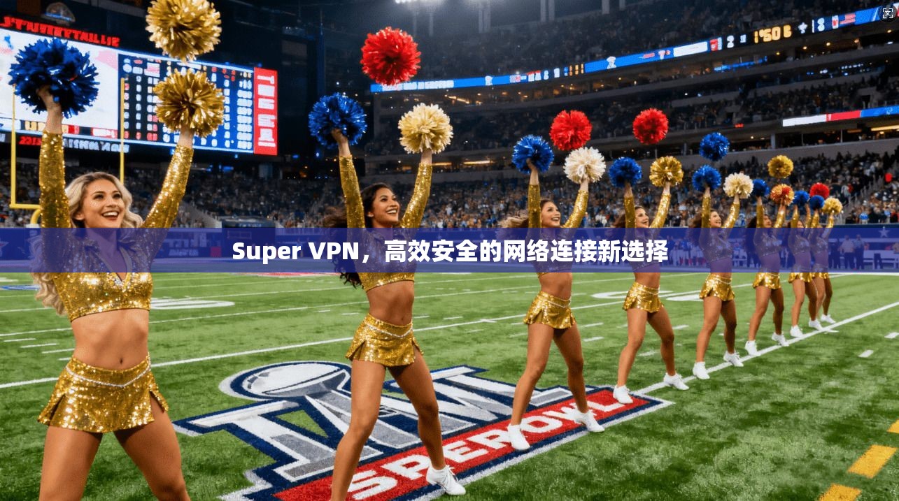 Super VPN，高效安全的网络连接新选择