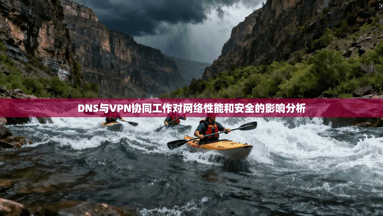 DNS与VPN协同工作对网络性能和安全的影响分析