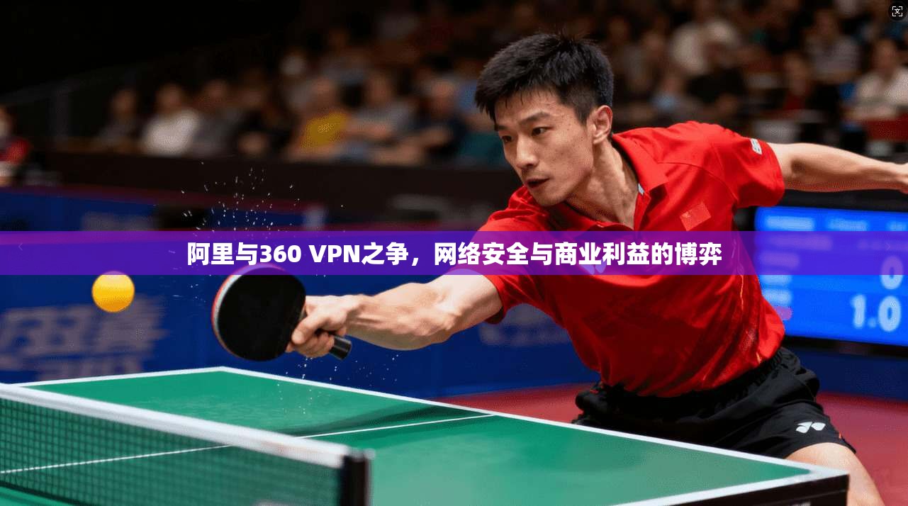 阿里与360 VPN之争，网络安全与商业利益的博弈