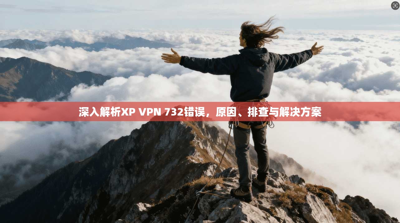 深入解析XP VPN 732错误，原因、排查与解决方案