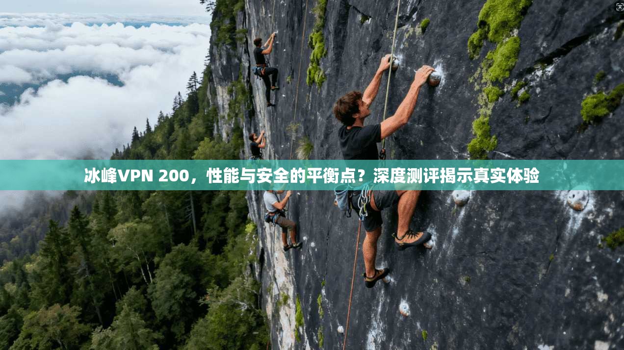冰峰VPN 200，性能与安全的平衡点？深度测评揭示真实体验