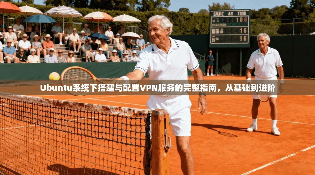 Ubuntu系统下搭建与配置VPN服务的完整指南，从基础到进阶