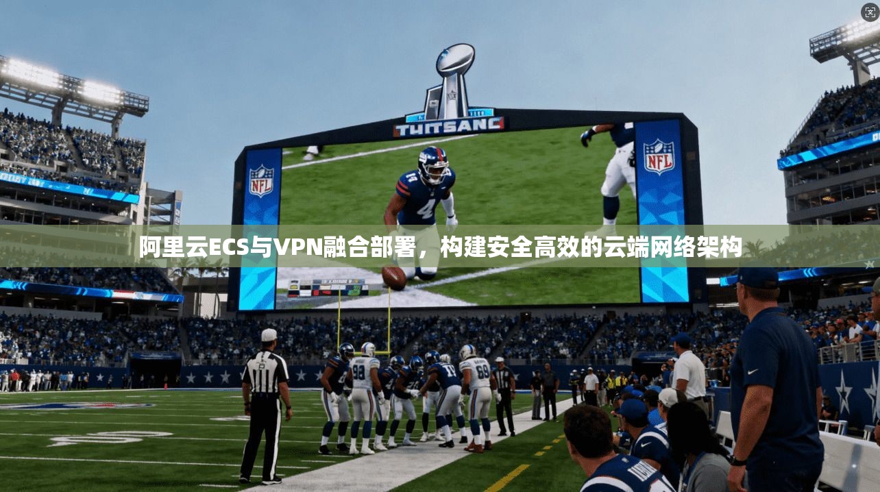 阿里云ECS与VPN融合部署，构建安全高效的云端网络架构