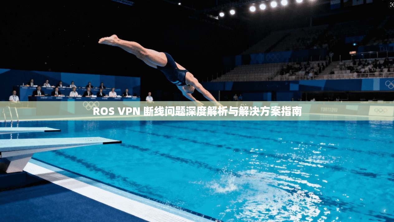 ROS VPN 断线问题深度解析与解决方案指南