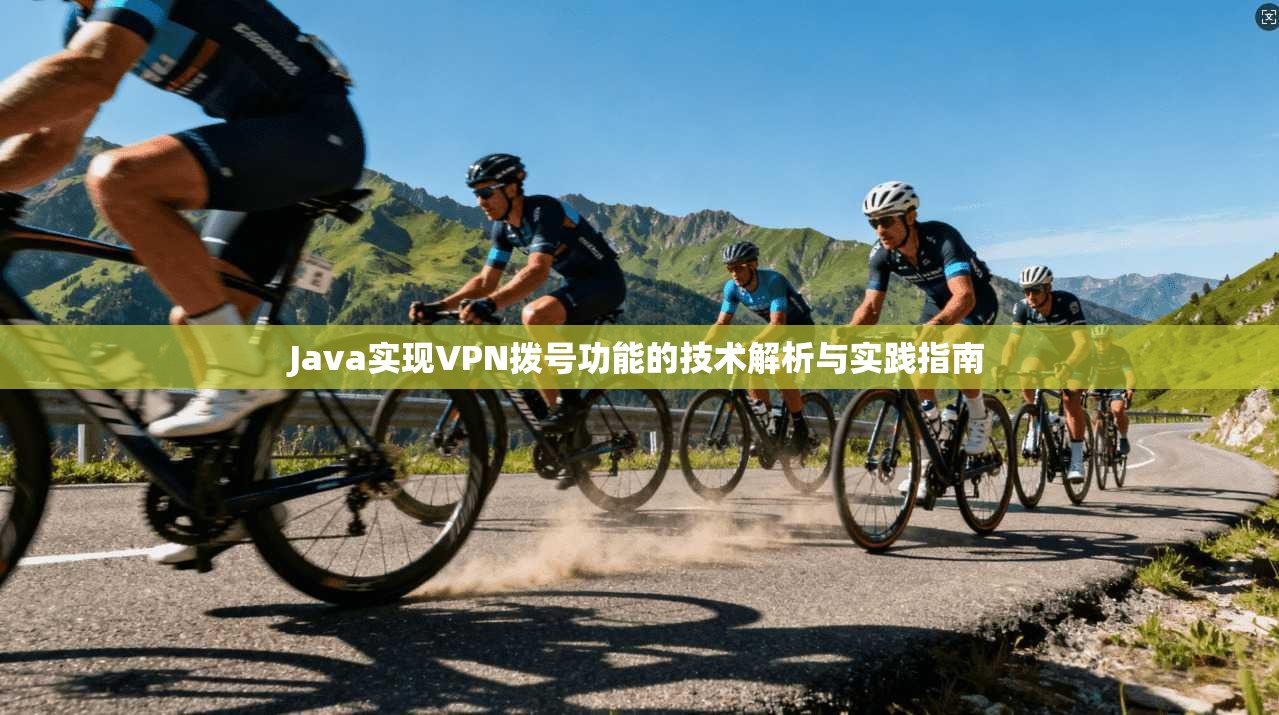 Java实现VPN拨号功能的技术解析与实践指南