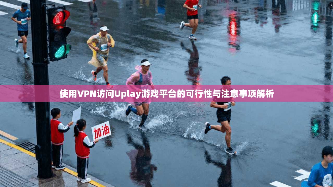 使用VPN访问Uplay游戏平台的可行性与注意事项解析