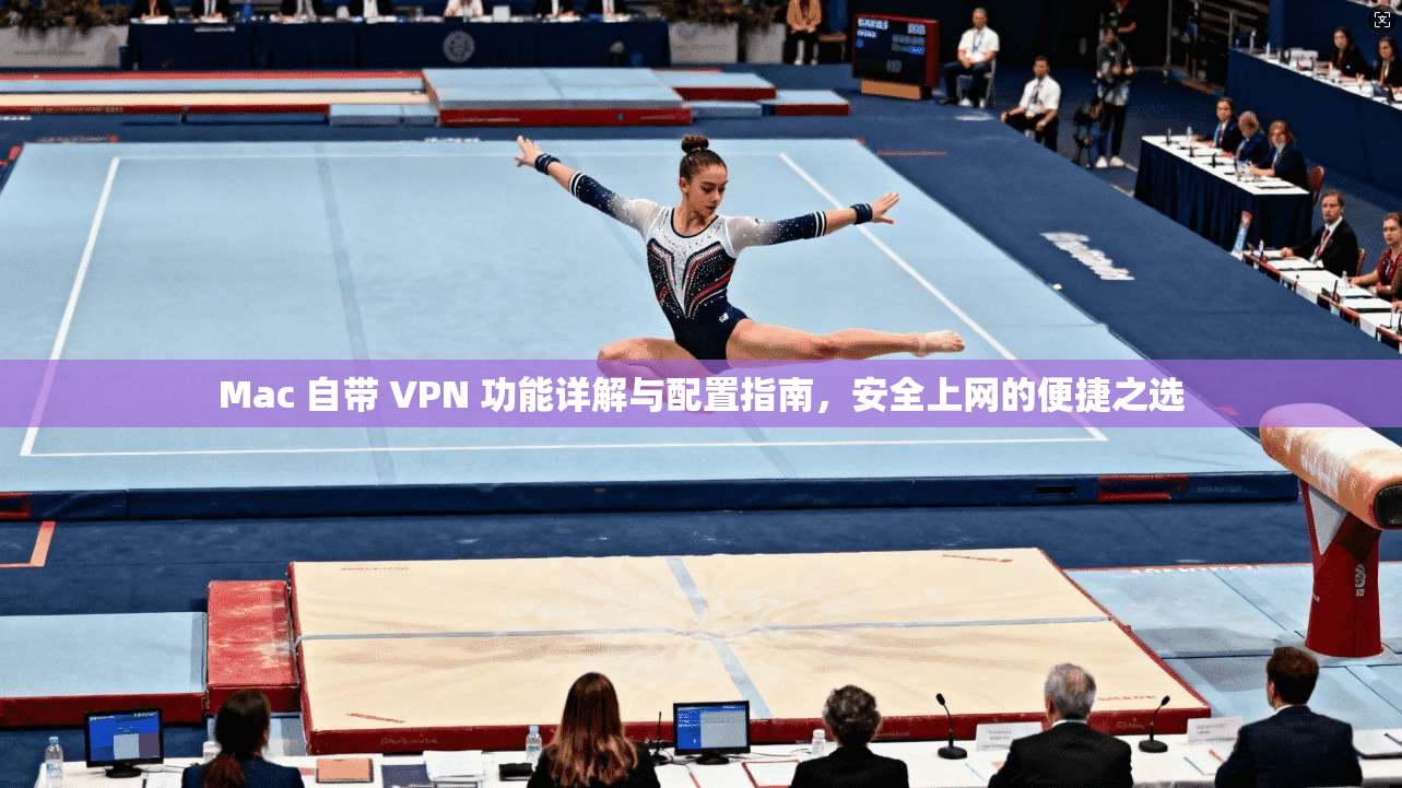 Mac 自带 VPN 功能详解与配置指南，安全上网的便捷之选