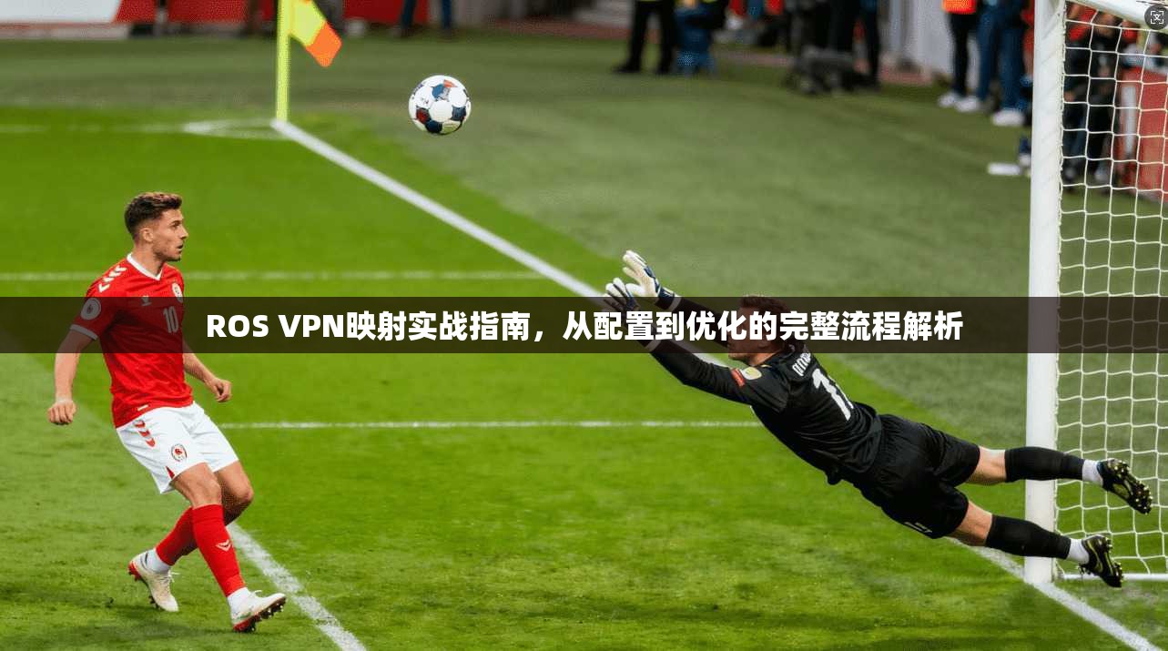 ROS VPN映射实战指南，从配置到优化的完整流程解析