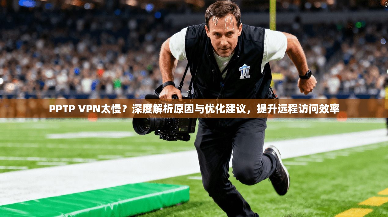 PPTP VPN太慢？深度解析原因与优化建议，提升远程访问效率